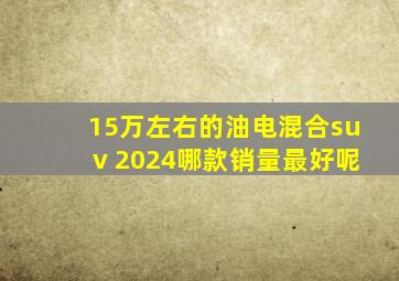 15万左右的油电混合suv 2024哪款销量最好呢